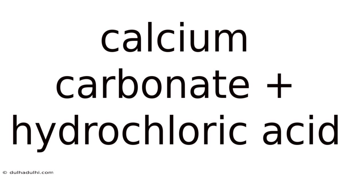 Calcium Carbonate + Hydrochloric Acid