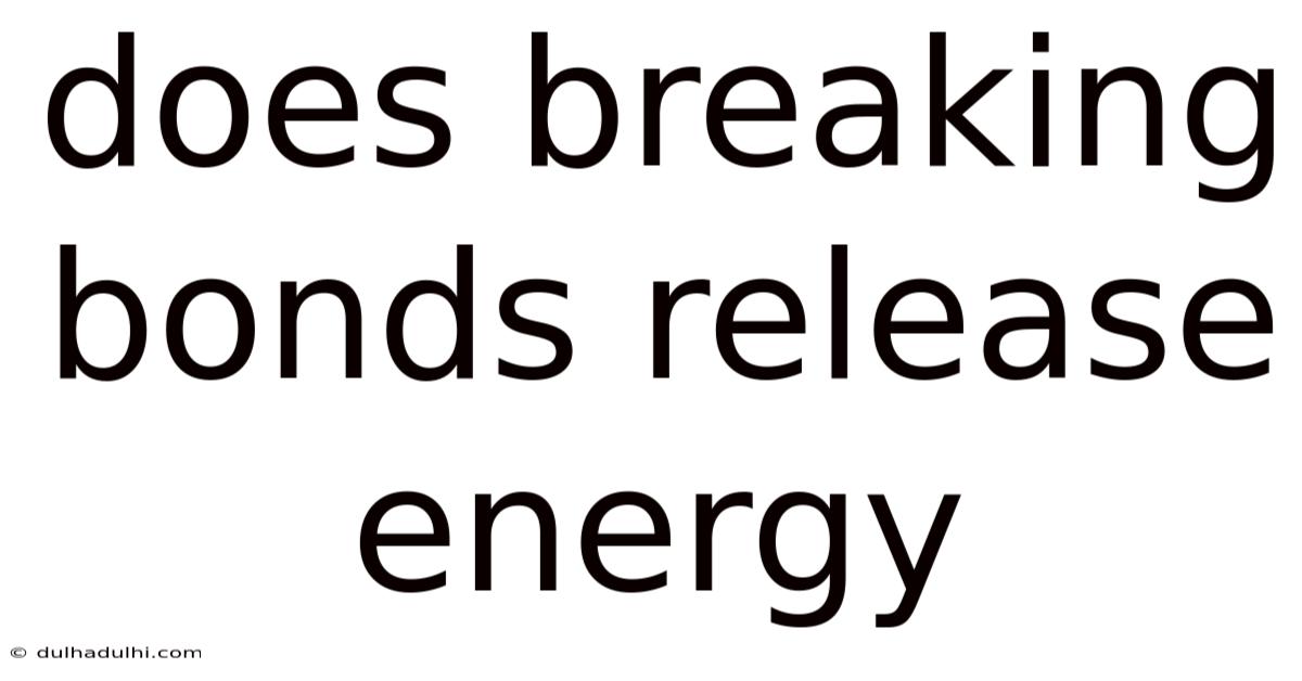 Does Breaking Bonds Release Energy