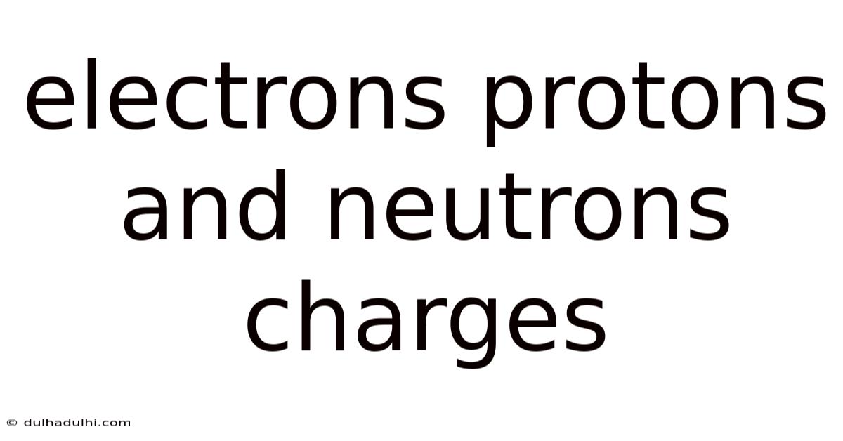 Electrons Protons And Neutrons Charges