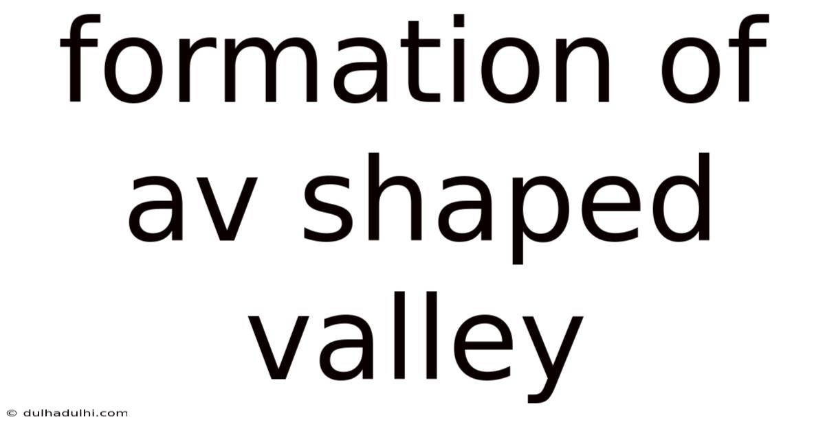 Formation Of Av Shaped Valley