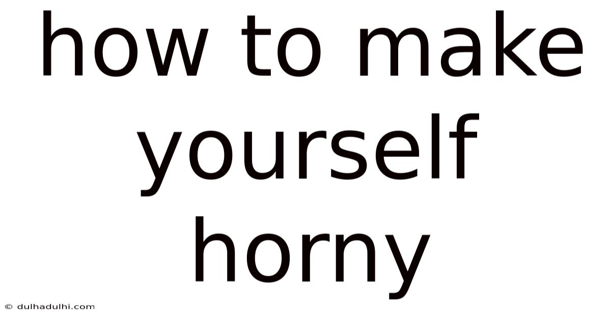 How To Make Yourself Horny