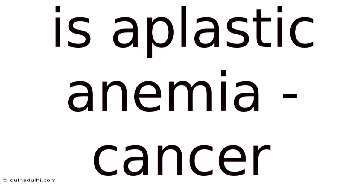 Is Aplastic Anemia - Cancer