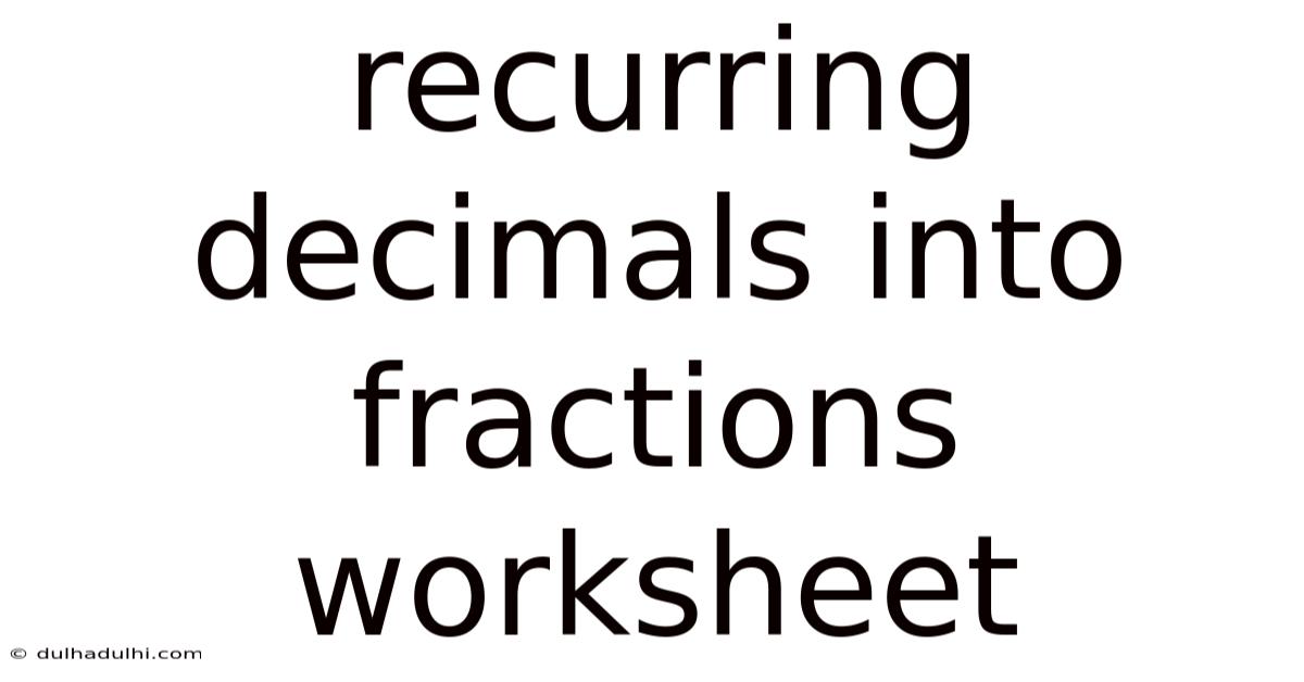 Recurring Decimals Into Fractions Worksheet