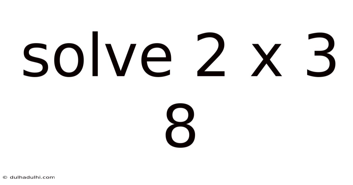 Solve 2 X 3 8